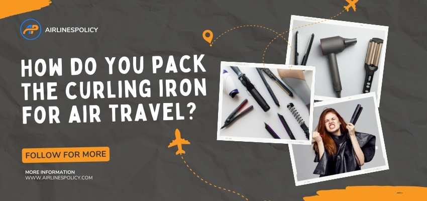 Can you bring a curling iron on a plane carry-on, How do you pack the curling iron for air travel, Airlinespolicy